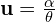 \mathbf{u} = \frac{\mathbf{\alpha}}{\theta}