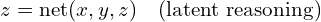 z = \text{net}(x, y, z) \quad \text{(latent reasoning)}