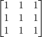 \begin{equation*} \begin{bmatrix} 1 & 1 & 1 \\ 1 & 1 & 1 \\ 1 & 1 & 1 \end{bmatrix} \end{equation*}