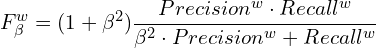 $$F_{\beta}^{w} = (1+\beta ^2)\frac{Precision^{w} \cdot Recall^w}{\beta ^2 \cdot Precision^w+Recall^w}$$