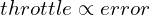 throttle \propto error