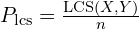 P_{\text{lcs}} = \frac{\text{LCS}(X, Y)}{n}