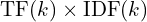 \text{TF}(k) \times \text{IDF}(k)
