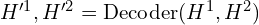 H'^{1}, H'^{2} = \text{Decoder}(H^{1}, H^{2})