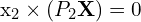 $\mathbf{x_2} \times (P_2 \mathbf{X}) &= 0 $