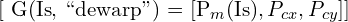 $[ G(\text{Is}, \text{``dewarp''}) = [P_m (\text{Is}), P_{cx}, P_{cy}] ]$