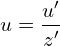 \[u = \frac{u'}{z'}\]