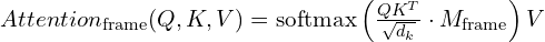 Attention_{\text{frame}}(Q, K, V) = \text{softmax}\left(\frac{QK^T}{\sqrt{d_k}} \cdot M_{\text{frame}}\right) V