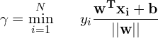 \begin{align*}\gamma = \min^N_{i=1} \hspace{0.25in} y_i \frac{\bf{w}^T \bf{x_i} + b}{||\bf{w}||}\end{align*}