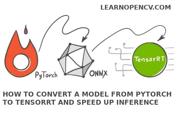 How To Convert A Model From Pytorch To Tensorrt And Speed Up Inference |  Learnopencv #